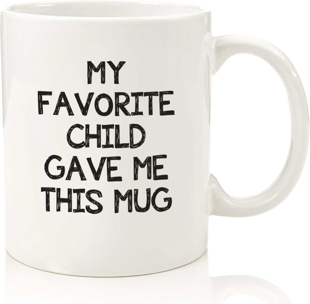 My Favorite Child Gave Me This Funny Coffee Mug: $9.92 My Favorite Child Gave Me This Funny Coffee Mug: $9.92