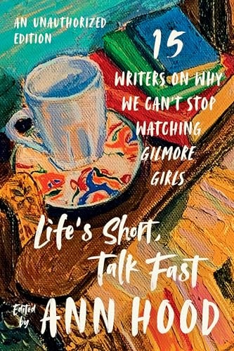 Life's Short, Talk Fast: Fifteen Writers on Why We Can't Stop Watching Gilmore Girls: $7.21