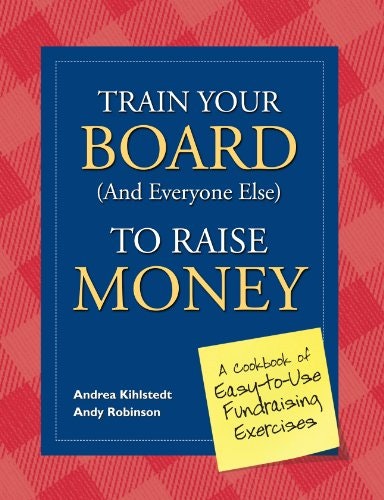 Train Your Board to Raise Money: A Cookbook of Fundraising Exercises: $17.28 Train Your Board to Raise Money: A Cookbook of Fundraising Exercises: $17.28