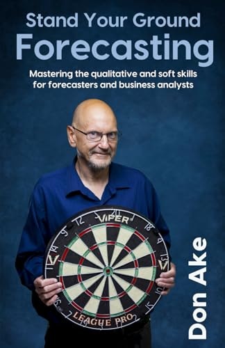 Stand Your Ground Forecasting: Mastering Qualitative and Soft Skills for Forecasters and Business Analysts: $16.24