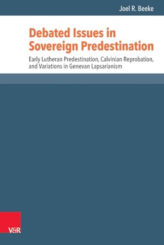 Debated Issues in Sovereign Predestination: Early Lutheran Predestination, Calvinian Reprobation, and Variations in Genevan Lapsarianism: $54.64 Debated Issues in Sovereign Predestination: Early Lutheran Predestination, Calvinian Reprobation, and Variations in Genevan Lapsarianism: $54.64