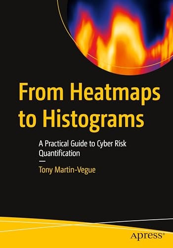 From Heatmaps to Histograms: A Practical Guide to Cyber Risk Quantification: $32.58 From Heatmaps to Histograms: A Practical Guide to Cyber Risk Quantification: $32.58