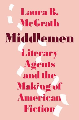 Middlemen: Literary Agents and the Making of American Fiction: $25.31