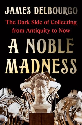 A Noble Madness: The Dark Side of Collecting from Antiquity to Now: $11.70 A Noble Madness: The Dark Side of Collecting from Antiquity to Now: $11.70