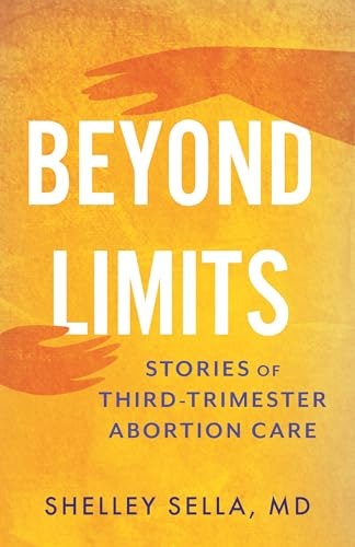 Beyond Limits: Stories of Third-Trimester Abortion Care: $19.74 Beyond Limits: Stories of Third-Trimester Abortion Care: $19.74