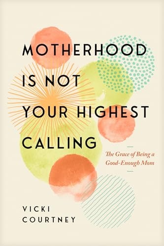 Motherhood Is Not Your Highest Calling: The Grace of Being a Good-Enough Mom: $16.20