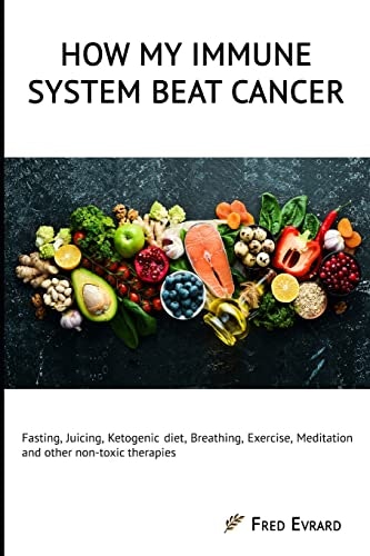 How My Immune System Beat Cancer: Fasting, Juicing, Ketogenic Diet, Breathing, Exercise, and Meditation: $15.80 How My Immune System Beat Cancer: Fasting, Juicing, Ketogenic Diet, Breathing, Exercise, and Meditation: $15.80