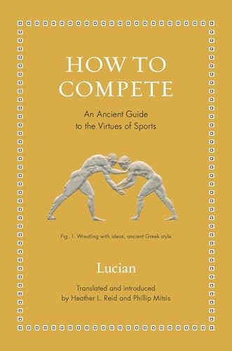 How to Compete: An Ancient Guide to the Virtues of Sports: $10.98 How to Compete: An Ancient Guide to the Virtues of Sports: $10.98