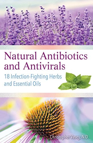 Natural Antibiotics and Antivirals: 18 Infection-Fighting Herbs and Essential Oils: $7.99 Natural Antibiotics and Antivirals: 18 Infection-Fighting Herbs and Essential Oils: $7.99