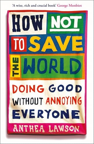 How Not to Save the World: Doing Good Without Annoying Everyone: $18.31 How Not to Save the World: Doing Good Without Annoying Everyone: $18.31