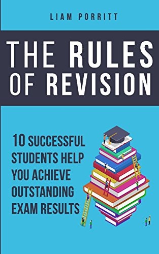 The Rules of Revision: 10 Successful Students Help You Achieve Outstanding Exam Results: $8.49 The Rules of Revision: 10 Successful Students Help You Achieve Outstanding Exam Results: $8.49