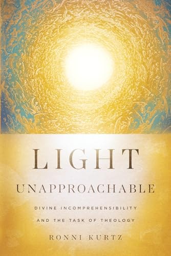 Light Unapproachable: Divine Incomprehensibility and the Task of Theology: $18.49 Light Unapproachable: Divine Incomprehensibility and the Task of Theology: $18.49