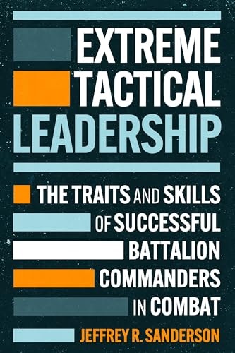 Extreme Tactical Leadership: The Traits and Skills of Successful Battalion Commanders in Combat: $12.80 Extreme Tactical Leadership: The Traits and Skills of Successful Battalion Commanders in Combat: $12.80