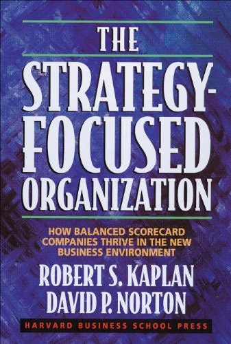 The Strategy-Focused Organization: How Balanced Scorecard Companies Thrive in the New Business Environment: $20 The Strategy-Focused Organization: How Balanced Scorecard Companies Thrive in the New Business Environment: $20