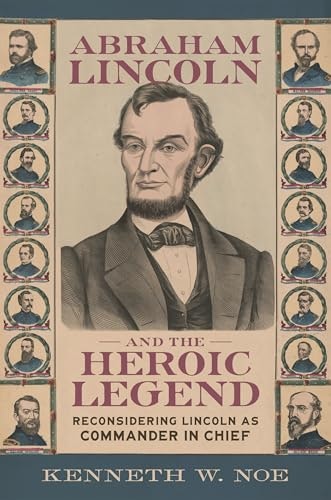 Abraham Lincoln and the Heroic Legend: Reconsidering Lincoln as Commander in Chief: $7.47 Abraham Lincoln and the Heroic Legend: Reconsidering Lincoln as Commander in Chief: $7.47