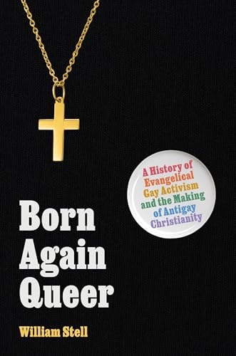 Born Again Queer: A History of Evangelical Gay Activism and the Making of Antigay Christianity: $27.83 Born Again Queer: A History of Evangelical Gay Activism and the Making of Antigay Christianity: $27.83