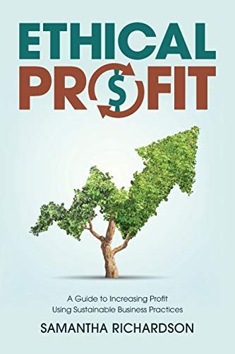 Ethical Profit: A Guide to Increasing Profit Using Sustainable Business Practices: $12.45