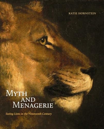 Myth and Menagerie: Seeing Lions in the Nineteenth Century: $35.93