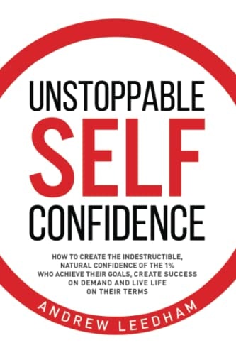 Unstoppable Self Confidence: How to create the indestructible, natural confidence of the 1% who achieve their goals, create success on demand and live life on their terms: $18.37 Unstoppable Self Confidence: How to create the indestructible, natural confidence of the 1% who achieve their goals, create success on demand and live life on their terms: $18.37