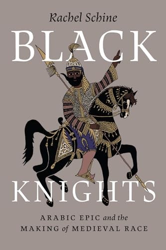 Black Knights: Arabic Epic and the Making of Medieval Race: $21.62 Black Knights: Arabic Epic and the Making of Medieval Race: $21.62