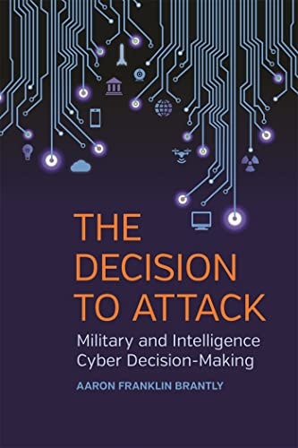 The Decision to Attack: Military and Intelligence Cyber Decision-Making: $17.57 The Decision to Attack: Military and Intelligence Cyber Decision-Making: $17.57