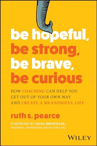 Be Hopeful, Be Strong, Be Brave, Be Curious: How Coaching Can Help You Get Out of Your Own Way and Create A Meaningful Life: $25.46 Be Hopeful, Be Strong, Be Brave, Be Curious: How Coaching Can Help You Get Out of Your Own Way and Create A Meaningful Life: $25.46