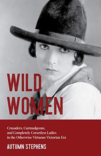 Wild Women: Crusaders, Curmudgeons, and Completely Corsetless Ladies in the Otherwise Virtuous Victorian Era: $0.99 Wild Women: Crusaders, Curmudgeons, and Completely Corsetless Ladies in the Otherwise Virtuous Victorian Era: $0.99