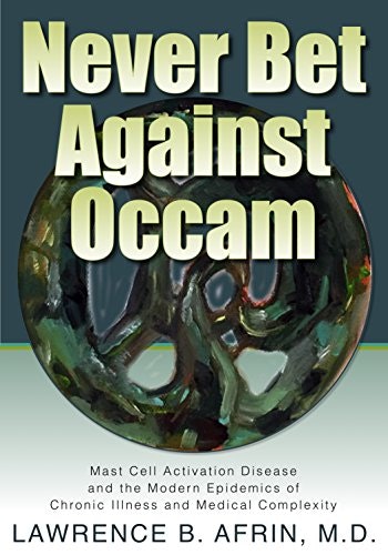 Never Bet Against Occam: Mast Cell Activation Disease and the Modern Epidemics of Chronic Illness and Medical Complexity: $14.30 Never Bet Against Occam: Mast Cell Activation Disease and the Modern Epidemics of Chronic Illness and Medical Complexity: $14.30