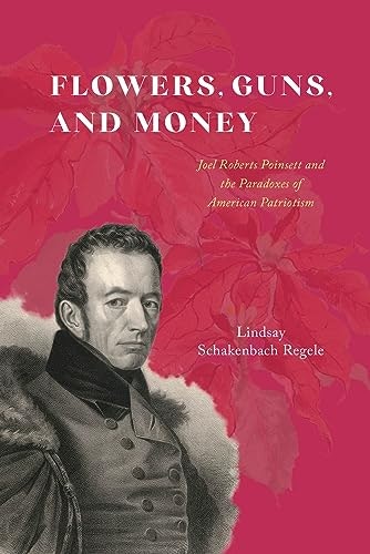Flowers, Guns, and Money: Joel Roberts Poinsett and the Paradoxes of American Patriotism: $21.06 Flowers, Guns, and Money: Joel Roberts Poinsett and the Paradoxes of American Patriotism: $21.06