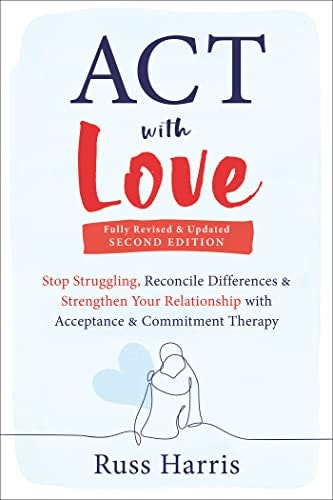 ACT with Love: Stop Struggling, Reconcile Differences, and Strengthen Your Relationship with Acceptance and Commitment Therapy: $9.31 ACT with Love: Stop Struggling, Reconcile Differences, and Strengthen Your Relationship with Acceptance and Commitment Therapy: $9.31