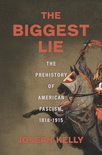 The Biggest Lie: The Prehistory of American Fascism, 1818-1915: $26.01