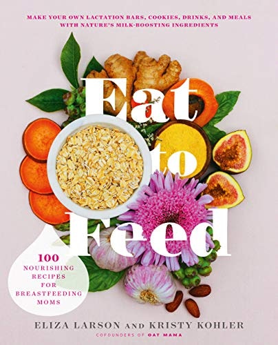 Eat to Feed: 80 Nourishing Recipes for Breastfeeding Moms: $16