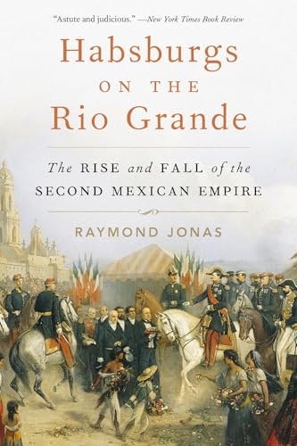 Habsburgs on the Rio Grande: The Rise and Fall of the Second Mexican Empire: $14.72 Habsburgs on the Rio Grande: The Rise and Fall of the Second Mexican Empire: $14.72