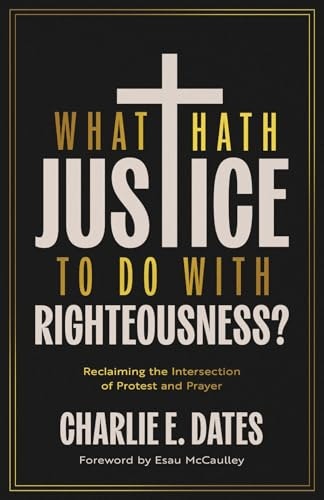 What Hath Justice to Do with Righteousness? Reclaiming the Intersection of Protest and Prayer: $17.21 What Hath Justice to Do with Righteousness? Reclaiming the Intersection of Protest and Prayer: $17.21