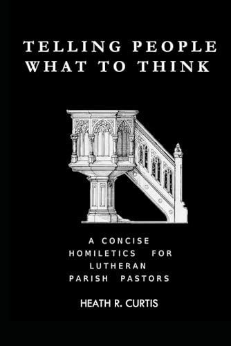 Telling People What To Think: A Concise Homiletics for Lutheran Parish Pastors: $14.62 Telling People What To Think: A Concise Homiletics for Lutheran Parish Pastors: $14.62