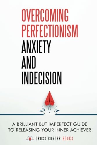 Overcoming Perfectionism Anxiety and Indecision: A Guide to Releasing Your Inner Achiever: $13.28 Overcoming Perfectionism Anxiety and Indecision: A Guide to Releasing Your Inner Achiever: $13.28