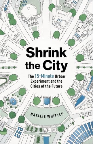 Shrink the City: The 15-Minute Urban Experiment and the Cities of the Future: $0.50 Shrink the City: The 15-Minute Urban Experiment and the Cities of the Future: $0.50
