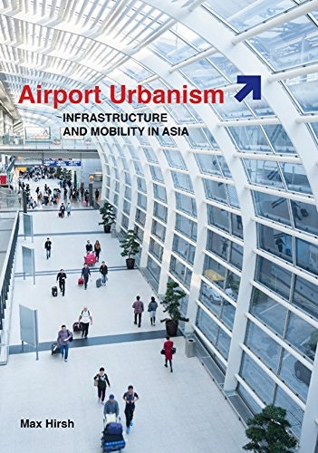 Airport Urbanism: Infrastructure and Mobility in Asia: $19.36 Airport Urbanism: Infrastructure and Mobility in Asia: $19.36