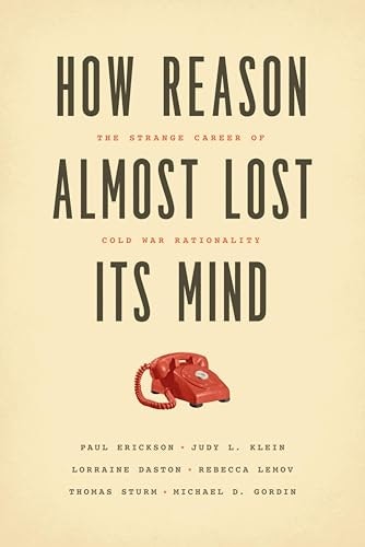 How Reason Almost Lost Its Mind: The Strange Career of Cold War Rationality: $0.99 How Reason Almost Lost Its Mind: The Strange Career of Cold War Rationality: $0.99