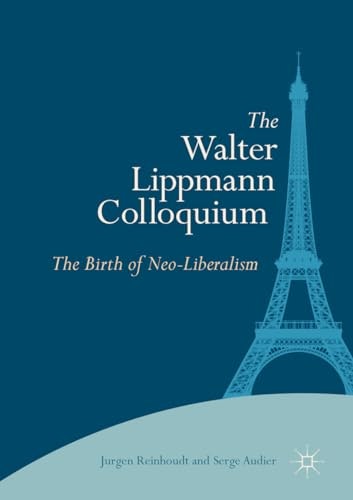 The Walter Lippmann Colloquium: The Birth of Neoliberalism: $149.32 The Walter Lippmann Colloquium: The Birth of Neoliberalism: $149.32