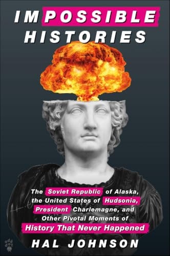 Impossible Histories: The Soviet Republic of Alaska, the United States of Hudsonia, and Other Pivotal Moments of History That Never Happened: $0.99 Impossible Histories: The Soviet Republic of Alaska, the United States of Hudsonia, and Other Pivotal Moments of History That Never Happened: $0.99