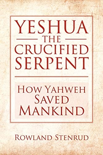 Yeshua, the Crucified Serpent: How Yahweh Saved Mankind: $14.02 Yeshua, the Crucified Serpent: How Yahweh Saved Mankind: $14.02