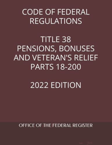 Code of Federal Regulations Title 38: Pensions, Bonuses and Veteran's Relief Parts 18-200 2022 Edition: $34.36 Code of Federal Regulations Title 38: Pensions, Bonuses and Veteran's Relief Parts 18-200 2022 Edition: $34.36