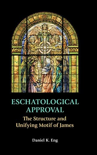 Eschatological Approval: The Structure and Unifying Motif of James: $84.43 Eschatological Approval: The Structure and Unifying Motif of James: $84.43