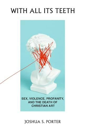 With All Its Teeth: Sex, Violence, Profanity, and the Death of Christian Art: $13.68 With All Its Teeth: Sex, Violence, Profanity, and the Death of Christian Art: $13.68