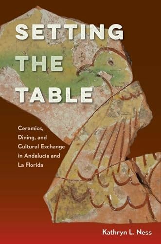Setting the Table: Ceramics, Dining, and Cultural Exchange in AndalucÃa and La Florida: $86.21 Setting the Table: Ceramics, Dining, and Cultural Exchange in AndalucÃa and La Florida: $86.21