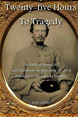 Twenty-five Hours to Tragedy: The Battle of Spring Hill and Operations on November 29, 1864: $25.42 Twenty-five Hours to Tragedy: The Battle of Spring Hill and Operations on November 29, 1864: $25.42