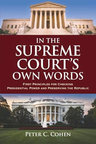 In the Supreme Court's Own Words: First Principles for Checking Presidential Power and Preserving the Republic: $18.24 In the Supreme Court's Own Words: First Principles for Checking Presidential Power and Preserving the Republic: $18.24