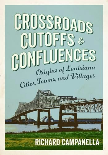 Crossroads, Cutoffs, and Confluences: Origins of Louisiana Cities, Towns, and Villages: $28.12 Crossroads, Cutoffs, and Confluences: Origins of Louisiana Cities, Towns, and Villages: $28.12