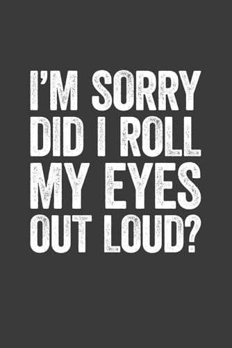 I'm Sorry Did I Roll My Eyes Out Loud Lined Notebook: $6.42 I'm Sorry Did I Roll My Eyes Out Loud Lined Notebook: $6.42